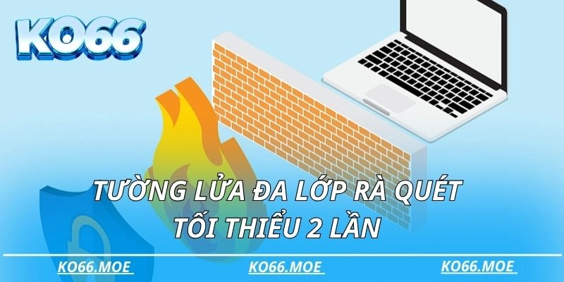 Tường lửa đa lớp rà quét tối thiểu 2 lần 