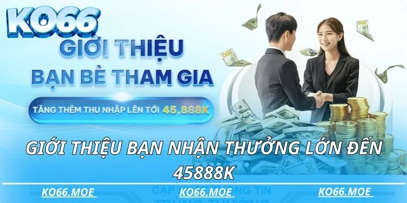 Giới thiệu bạn nhận thưởng lớn đến 45888K